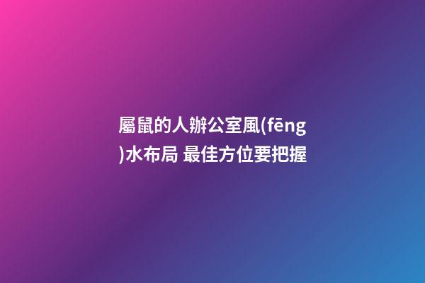 屬鼠的人辦公室風(fēng)水布局 最佳方位要把握